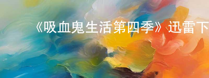 影视迷﻿白川川的个人博客,﻿《吸血鬼生活第四季》迅雷下载/在线观看-灵异惊悚-美剧天堂